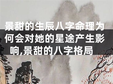 景甜的生辰八字命理为何会对她的星途产生影响,景甜的八字格局