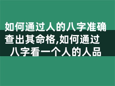 如何通过人的八字准确查出其命格,如何通过八字看一个人的人品