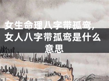 女生命理八字带孤鸾,女人八字带孤鸾是什么意思