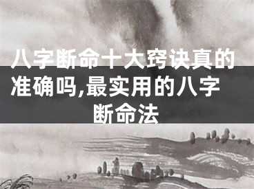 八字断命十大窍诀真的准确吗,最实用的八字断命法