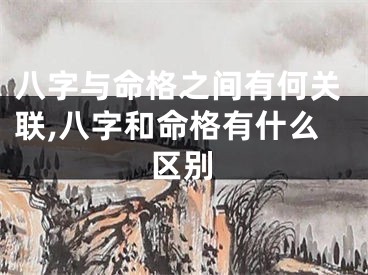 八字与命格之间有何关联,八字和命格有什么区别