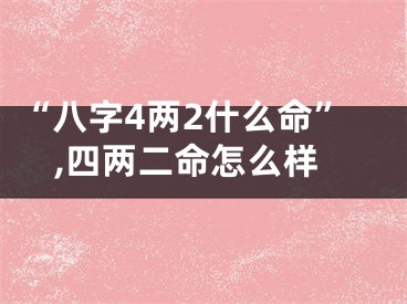 “八字4两2什么命”,四两二命怎么样
