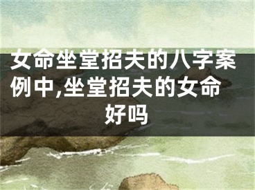 女命坐堂招夫的八字案例中,坐堂招夫的女命好吗