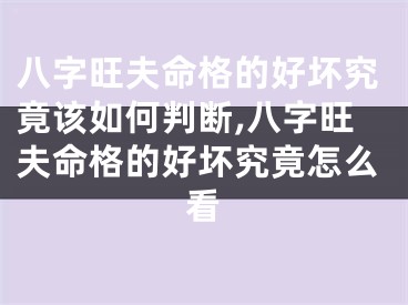 八字旺夫命格的好坏究竟该如何判断,八字旺夫命格的好坏究竟怎么看