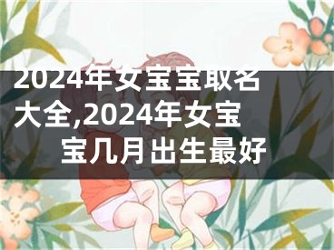 2024年女宝宝取名大全,2024年女宝宝几月出生最好