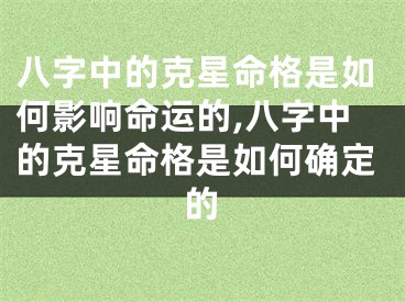 八字中的克星命格是如何影响命运的,八字中的克星命格是如何确定的