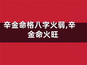 辛金命格八字火弱,辛金命火旺