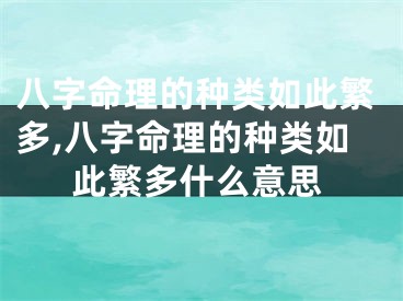 八字命理的种类如此繁多,八字命理的种类如此繁多什么意思