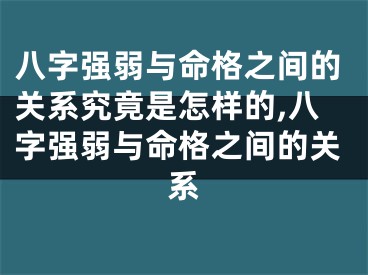 八字强弱与命格之间的关系究竟是怎样的,八字强弱与命格之间的关系