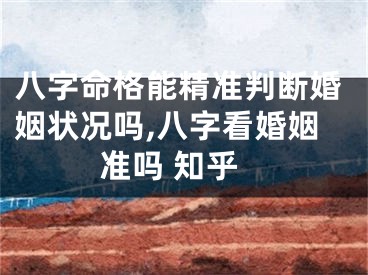 八字命格能精准判断婚姻状况吗,八字看婚姻准吗 知乎