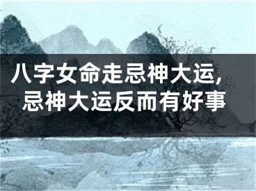 八字女命走忌神大运,忌神大运反而有好事