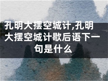 孔明大摆空城计,孔明大摆空城计歇后语下一句是什么