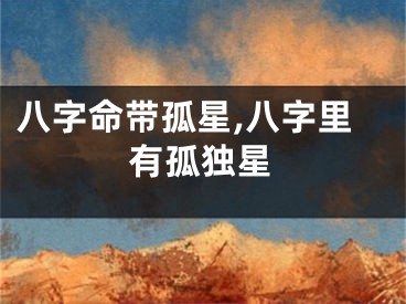 八字命带孤星,八字里有孤独星