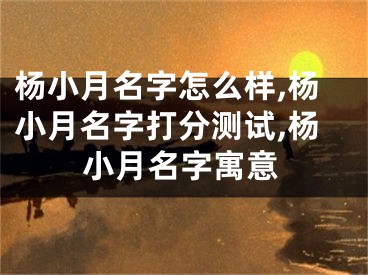杨小月名字怎么样,杨小月名字打分测试,杨小月名字寓意