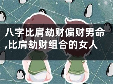 八字比肩劫财偏财男命,比肩劫财组合的女人