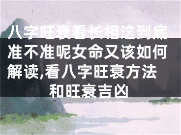 八字旺衰看长相这到底准不准呢女命又该如何解读,看八字旺衰方法和旺衰吉凶