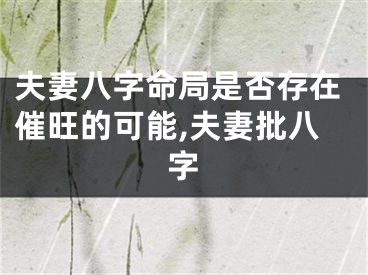 夫妻八字命局是否存在催旺的可能,夫妻批八字