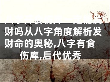 八字开食伤库一定能发财吗从八字角度解析发财命的奥秘,八字有食伤库,后代优秀