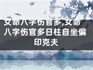 女命八字伤官多,女命八字伤官多日柱自坐偏印克夫