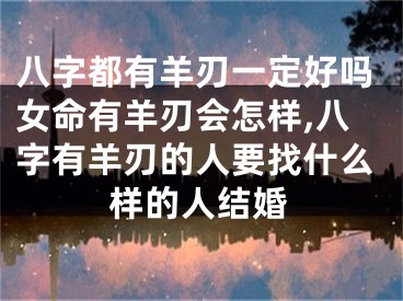 八字都有羊刃一定好吗女命有羊刃会怎样,八字有羊刃的人要找什么样的人结婚
