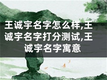 王诚宇名字怎么样,王诚宇名字打分测试,王诚宇名字寓意