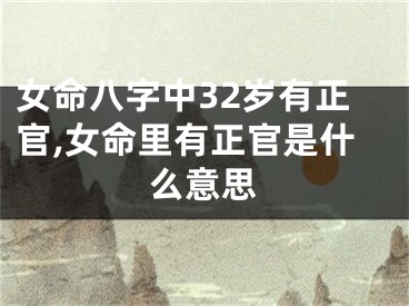 女命八字中32岁有正官,女命里有正官是什么意思