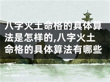 八字火土命格的具体算法是怎样的,八字火土命格的具体算法有哪些