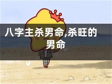 八字主杀男命,杀旺的男命