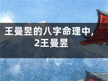 王曼昱的八字命理中,2王曼昱