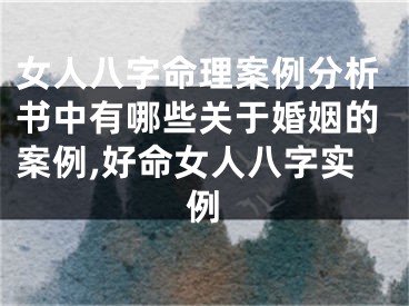 女人八字命理案例分析书中有哪些关于婚姻的案例,好命女人八字实例
