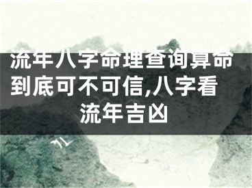 流年八字命理查询算命到底可不可信,八字看流年吉凶