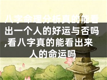 八字命理分析真的能看出一个人的好运与否吗,看八字真的能看出来人的命运吗