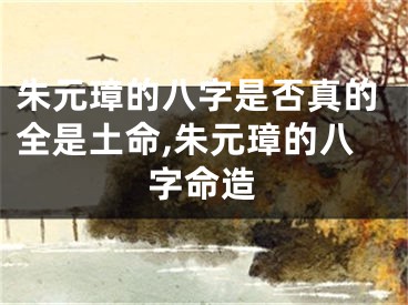朱元璋的八字是否真的全是土命,朱元璋的八字命造