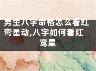 男生八字命格怎么看红鸾星动,八字如何看红鸾星