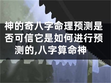 神的奇八字命理预测是否可信它是如何进行预测的,八字算命神