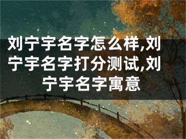 刘宁宇名字怎么样,刘宁宇名字打分测试,刘宁宇名字寓意