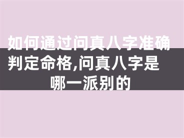 如何通过问真八字准确判定命格,问真八字是哪一派别的