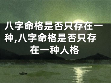 八字命格是否只存在一种,八字命格是否只存在一种人格