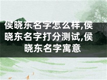 侯晓东名字怎么样,侯晓东名字打分测试,侯晓东名字寓意