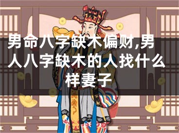 男命八字缺木偏财,男人八字缺木的人找什么样妻子