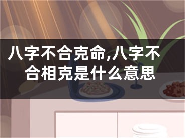 八字不合克命,八字不合相克是什么意思