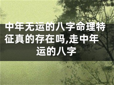 中年无运的八字命理特征真的存在吗,走中年运的八字