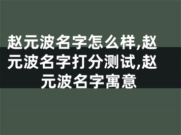 赵元波名字怎么样,赵元波名字打分测试,赵元波名字寓意
