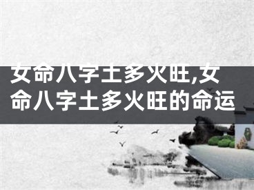 女命八字土多火旺,女命八字土多火旺的命运