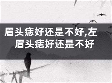 眉头痣好还是不好,左眉头痣好还是不好