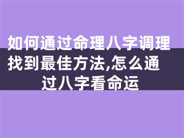 如何通过命理八字调理找到最佳方法,怎么通过八字看命运