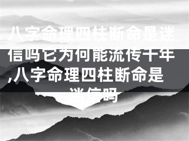 八字命理四柱断命是迷信吗它为何能流传千年,八字命理四柱断命是迷信吗