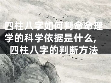 四柱八字如何判命命理学的科学依据是什么,四柱八字的判断方法