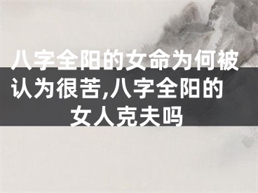 八字全阳的女命为何被认为很苦,八字全阳的女人克夫吗