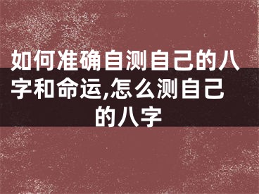 如何准确自测自己的八字和命运,怎么测自己的八字